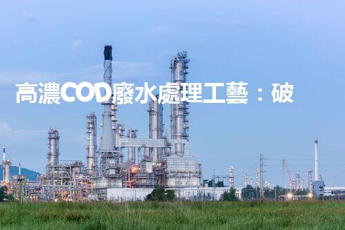高濃COD廢水處理工藝：破解工業(yè)難題的創(chuàng)新之路？